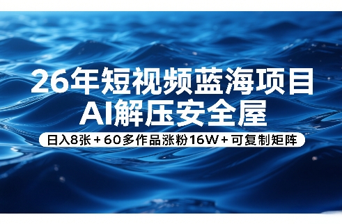 26年短视频蓝海项目，AI解压安全屋，日入8张+60多作品涨粉16W+可复制矩阵-小艾项目网