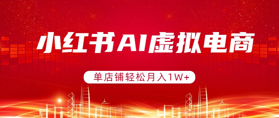 小红书AI虚拟电商，单店铺轻松月入1W+，可矩阵运营-小艾项目网