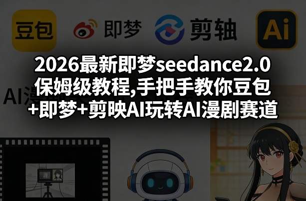 2026最新即梦seedance2.0保姆级教程,手把手教你豆包+即梦+剪映AI玩转AI漫剧赛道-小艾项目网