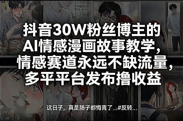 抖音30W粉丝博主的AI情感漫画故事教学，情感赛道永远不缺流量，多平台发布撸收益！-小艾项目网