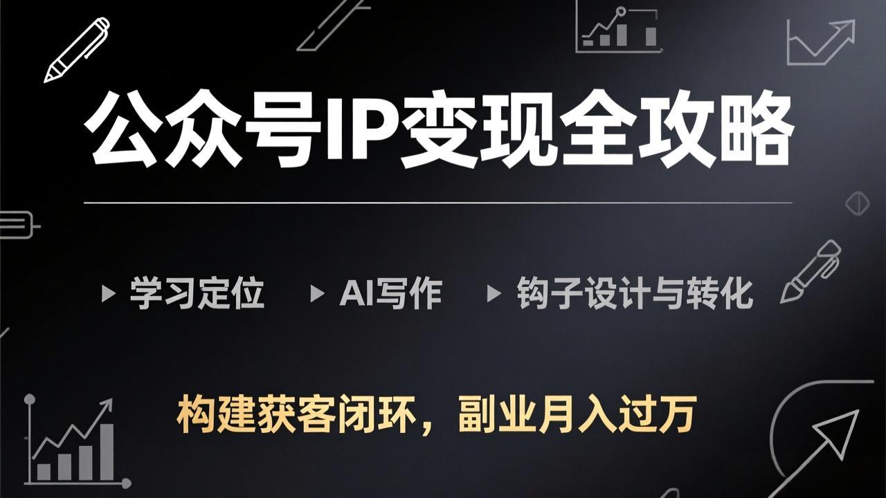 公众号IP变现全攻略-更新，学习定位、AI写作、钩子设计与转化，构建获客闭环，副业月入过万-小艾项目网