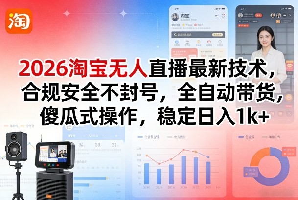 2026淘宝无人直播最新技术，合规安全不封号，全自动带货，傻瓜式操作，稳定日入1k+【揭秘】-小艾项目网