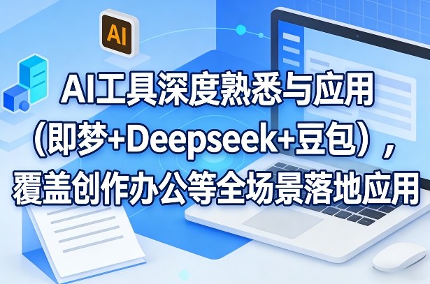 AI工具深度熟悉与应用(即梦+Deepseek+豆包)，覆盖创作办公等全场景落地应用-小艾项目网