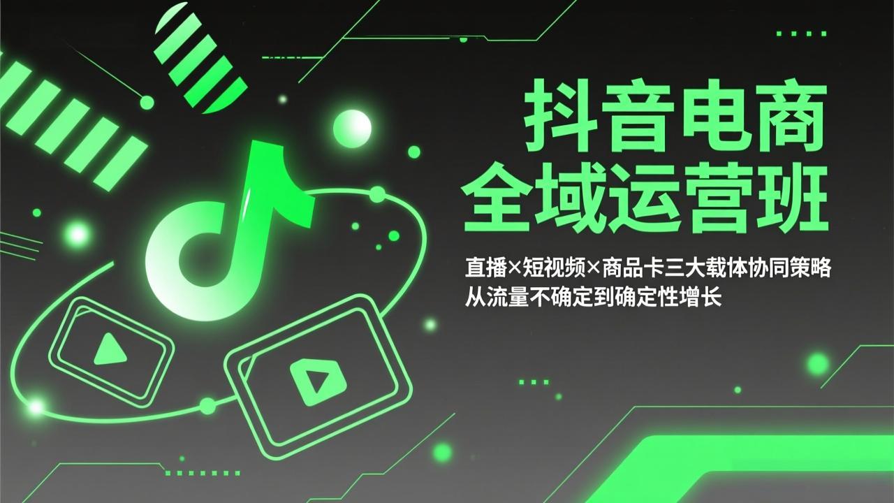 抖音电商全域运营班：直播×短视频×商品卡三大载体协同策略，从流量不确定到确定性增长-小艾项目网