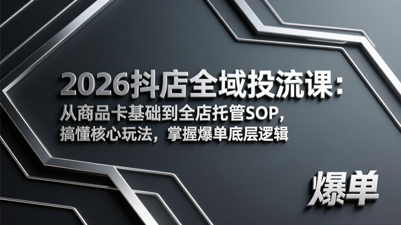 2026抖店全域投流课：从商品卡基础到全店托管SOP，搞懂核心玩法，掌握爆单底层逻辑-小艾项目网