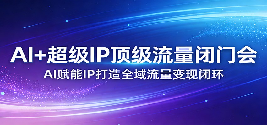 AI+超级IP顶级流量闭门会：AI赋能IP打造全域流量变现闭环-小艾项目网