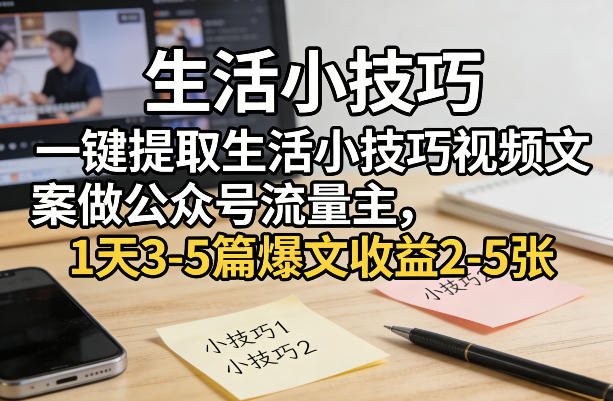 一键提取生活小技巧视频文案做公众号流量主，1天3-5篇爆文收益2-5张-小艾项目网