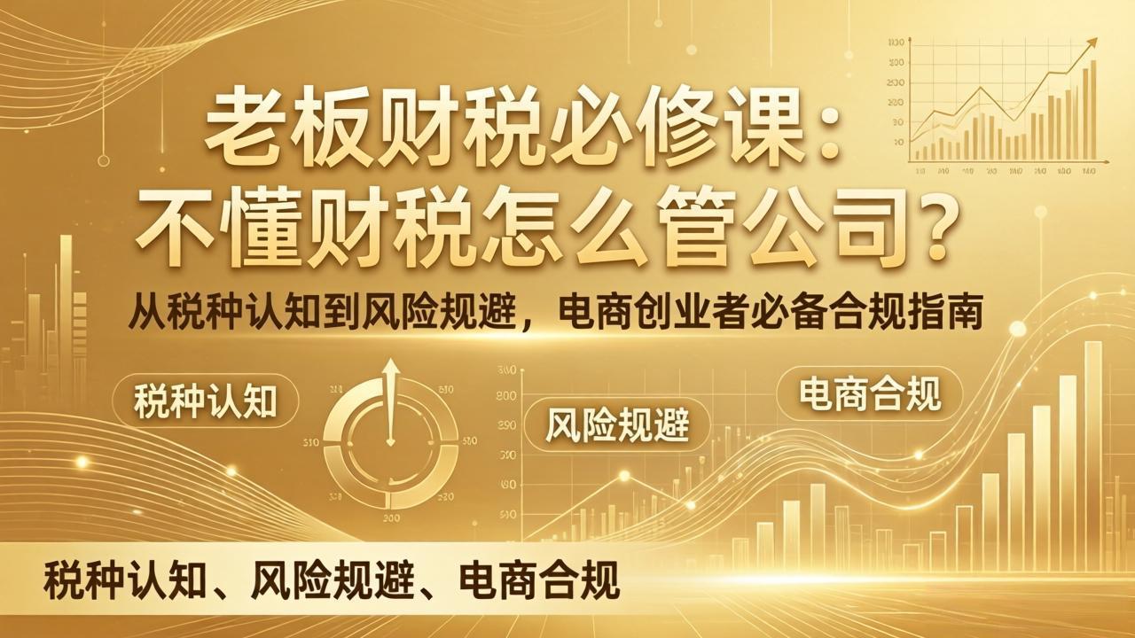 老板财税必修课：不懂财税怎么管公司？从税种认知到风险规避，电商创业者必备合规指南-小艾项目网