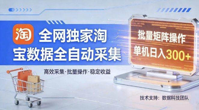 全网独家，淘宝数据全自动采集项目，批量可矩阵，单机轻松日入300【揭秘】-小艾项目网