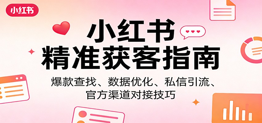 小红书精准获客指南：爆款查找、数据优化、私信引流、官方渠道对接技巧-小艾项目网