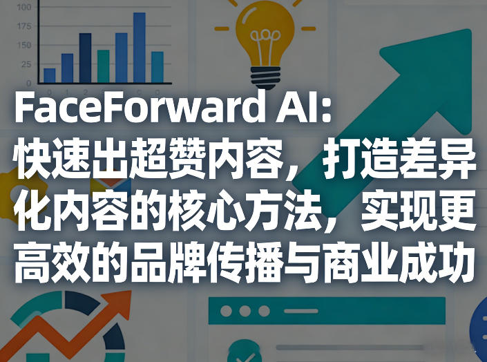 FaceForward AI：快速出超赞内容，打造差异化内容的核心方法，实现更高效的品牌传播与商业成功-小艾项目网