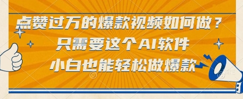 点赞过万的爆款视频如何做？只需要这个AI软件，小白也能轻松做爆款【揭秘】-小艾项目网