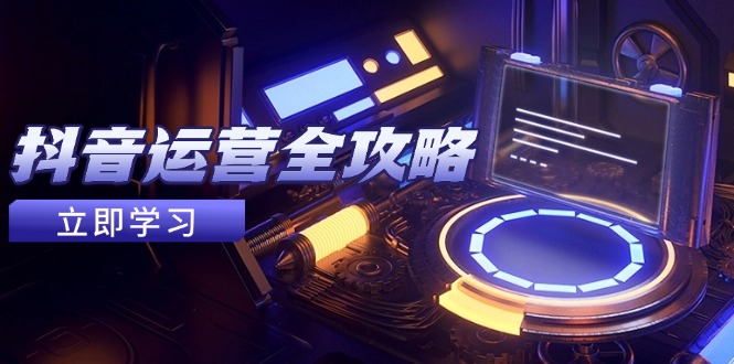 抖音运营全攻略，账号包装养号技巧，情感增粉视频搬运，实现快速变现-小艾项目网