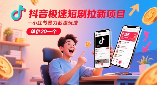 抖音极速短剧拉新项目，小红书暴力截流玩法，单价20一个-小艾项目网