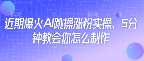 近期爆火AI跳操涨粉实操，5分钟教会你怎么制作-小艾项目网