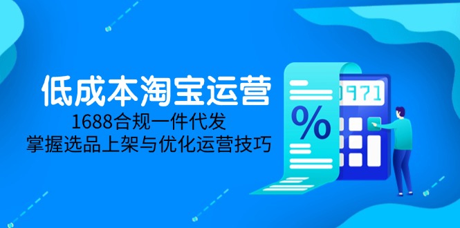 低成本淘宝运营-5月更新，1688合规一件代发，掌握选品上架与优化运营技巧-小艾项目网
