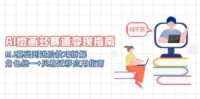 AI绘画多赛道变现指南：MJ基础到进阶技巧拆解，角色统一+风格迁移应用指南-小艾项目网
