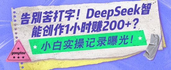 告别苦打字！DeepSeek智能创作1小时入2张？小白实操记录曝光-小艾项目网