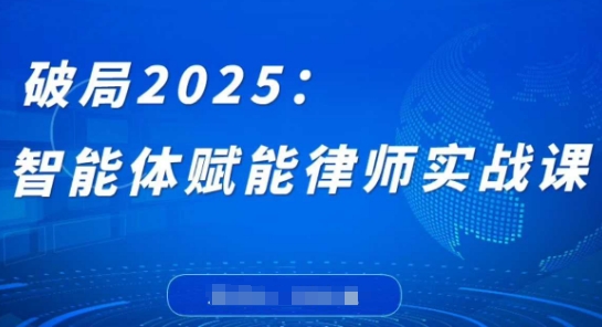 破局2025：智能体赋能律师实战课，打破编程壁垒，完成复杂任务，沉淀专属知识，赋能律师实务-小艾项目网