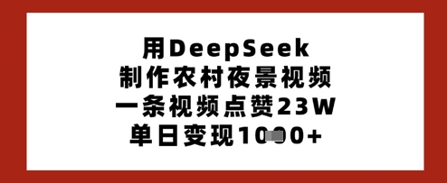 用DeepSeek制作农村夜景视频，一条视频点赞23W，单日变现多张-小艾项目网