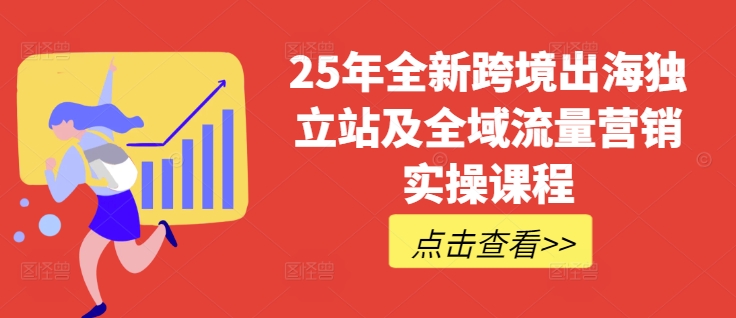25年全新跨境出海独立站及全域流量营销实操课程，跨境电商独立站TIKTOK全域营销普货特货玩法大全-小艾项目网