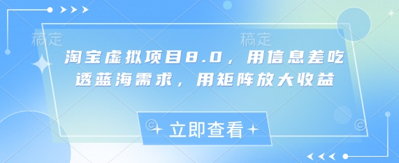 淘宝虚拟项目8.0，用信息差吃透蓝海需求，用矩阵放大收益-小艾项目网