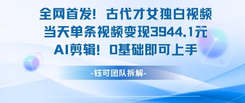 全网首发！古代才女独白视频，当天单条视频变现1k，AI剪辑0基础即可上手-小艾项目网