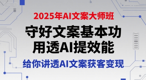 2025年AI文案大师班，守好文案基本功，用透AI提效能，给你讲透AI文案获客变现-小艾项目网