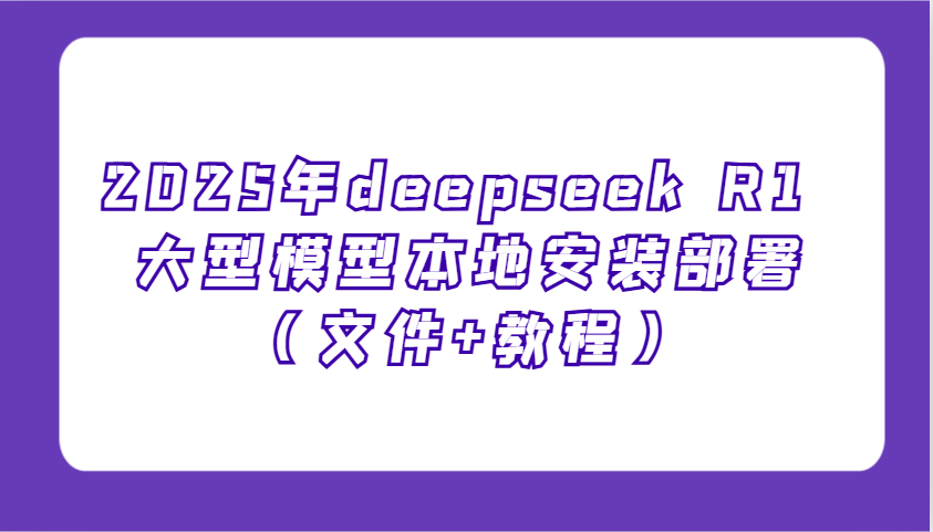 2025年deepseek R1 大型模型本地安装部署(文件+教程)，新手也能快速上手！-小艾项目网