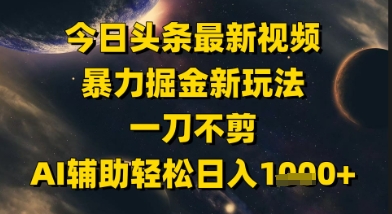今日头条最新美女视频暴力掘金新玩法，一刀不剪，AI辅助轻松日入1k+-小艾项目网