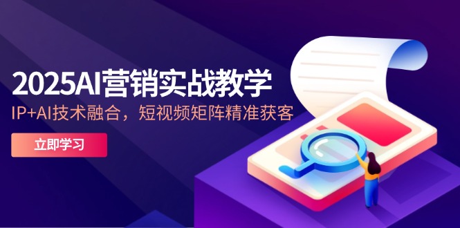 2025AI营销实战教学-5月，IP+AI技术融合，短视频矩阵精准获客-小艾项目网