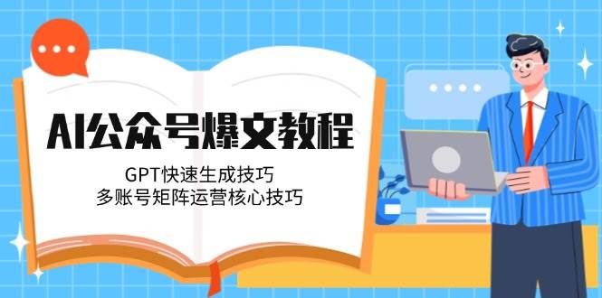 AI公众号爆文教程，GPT快速生成技巧，多账号矩阵运营核心技巧-小艾项目网