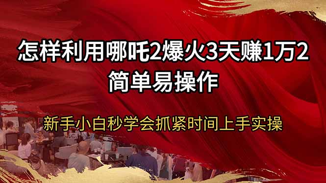 怎样利用哪吒2爆火3天赚1万2简单易操作新手小白秒学会抓紧时间上手实操-小艾项目网