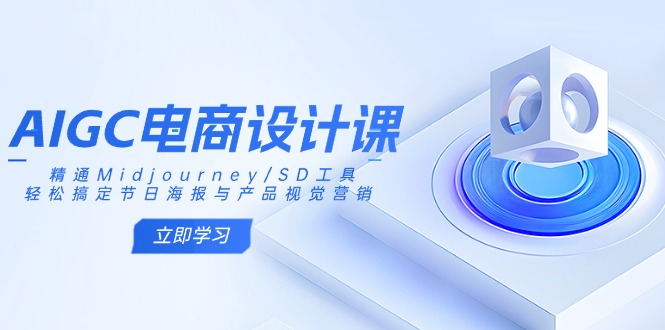 AIGC电商设计课：精通Midjourney/SD工具，轻松搞定节日海报与产品视觉营销-小艾项目网
