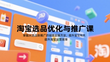 淘宝选品优化与推广课，掌握从选品到推广的全链路实操方法，提升淘宝运营效率-小艾项目网