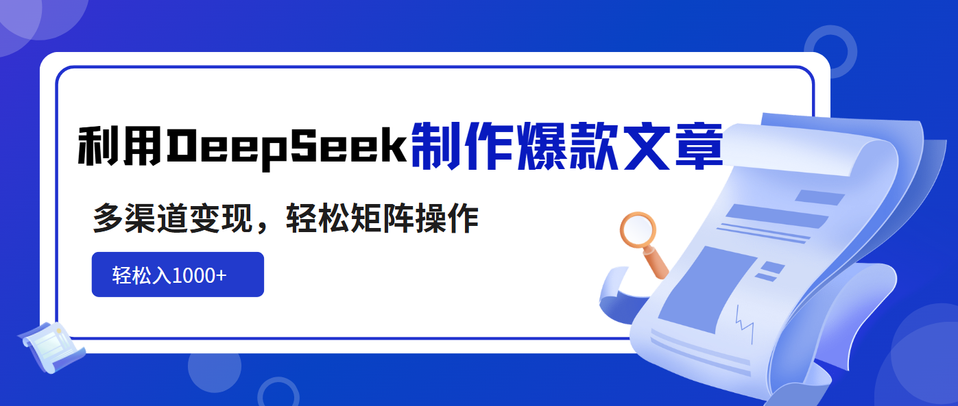 利用DeepSeek制作爆款文章，多渠道变现，轻松矩阵操作，轻松日入1000+-小艾项目网