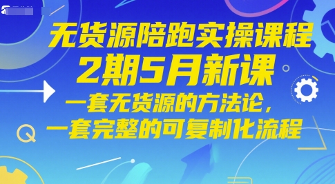 无货源陪跑实操课程2期5月新课，一套无货源的方法论，一套完整的可复制化流程-小艾项目网