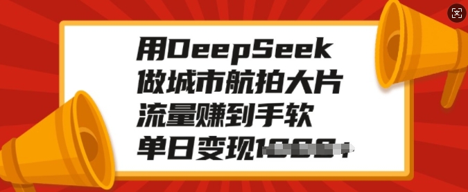用DeepSeek做城市航拍大片，流量赚到手软，单日变现多张-小艾项目网