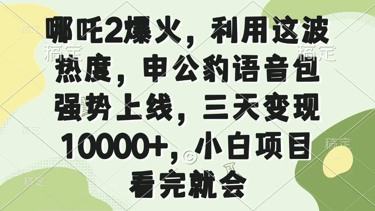 哪吒2爆火，利用这波热度，申公豹语音包强势上线，三天变现10000+，小…-小艾项目网