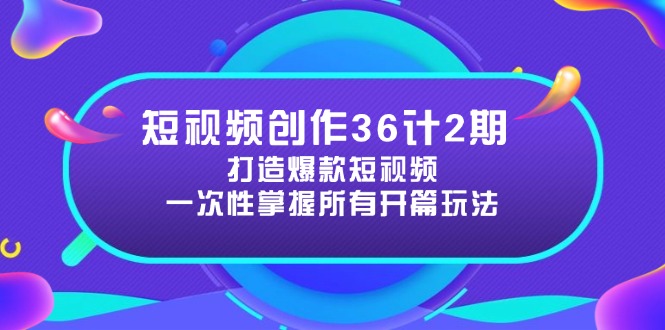 短视频创作36计2期：打造爆款短视频所需的各类开篇技巧，提升视频吸引力-小艾项目网