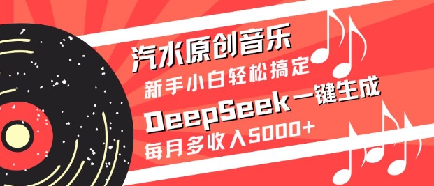 汽水原创音乐DeepSeek一键生成，新手小白轻松搞定，每月多收入5k+-小艾项目网