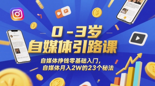 0-3岁自媒体引路课，自媒体挣钱零基础入门，自媒体月入2W的23个秘法-小艾项目网