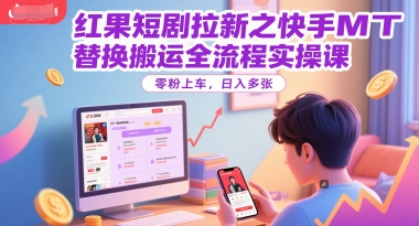 红果短剧拉新之快手MT替换搬运全流程实操课，零粉上车，日入多张-小艾项目网