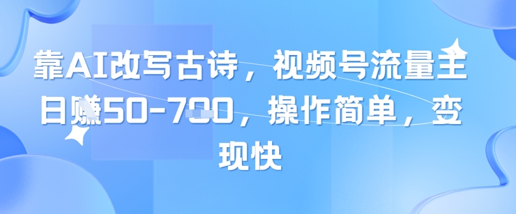 靠AI改写古诗，视频号流量主日入几张，操作简单，变现快-小艾项目网
