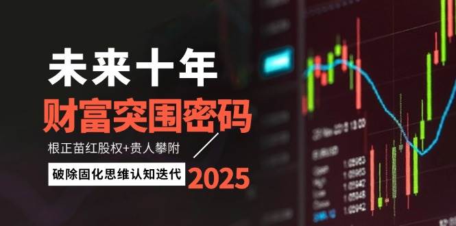 未来十年财富突围密码：根正苗红股权+贵人攀附，破除固化思维认知迭代-小艾项目网