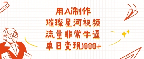 用Ai制作璀璨星河视频，流量非常牛逼，单日变现多张-小艾项目网