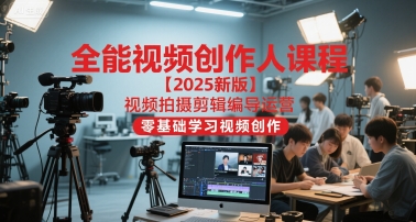 全能视频创作人课程【2025新版】视频拍摄剪辑编导运营，零基础学习视频创作-小艾项目网