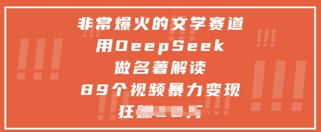 非常爆火的文学赛道，用deepseek做名著解读 ，89个视频暴力变现1w+-小艾项目网