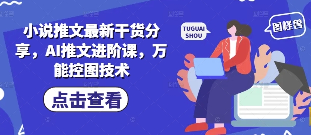 小说推文最新干货分享，AI推文进阶课，万能控图技术-小艾项目网