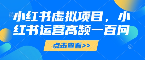 小红书虚拟项目，小红书运营高频一百问【文档】-小艾项目网